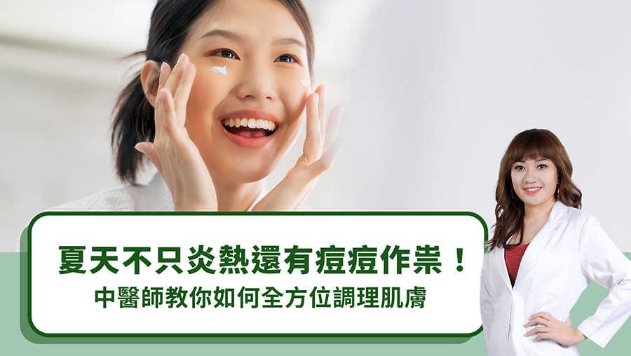 夏天不只炎熱還有痘痘作祟！中醫師教你如何全方位調理肌膚